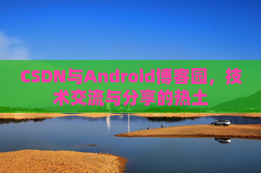 CSDN与Android博客园，技术交流与分享的热土