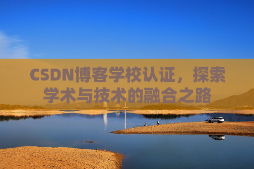 CSDN博客学校认证，探索学术与技术的融合之路