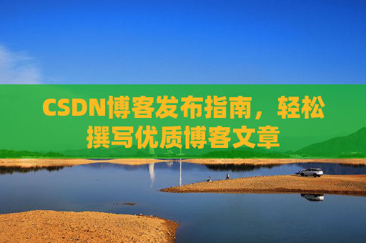 CSDN博客发布指南，轻松撰写优质博客文章